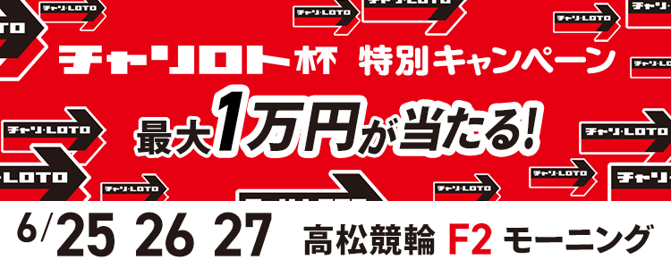 1万円が当たる！高松競輪F2モーニング「チャリロト杯モーニング競輪」投票キャンペーン