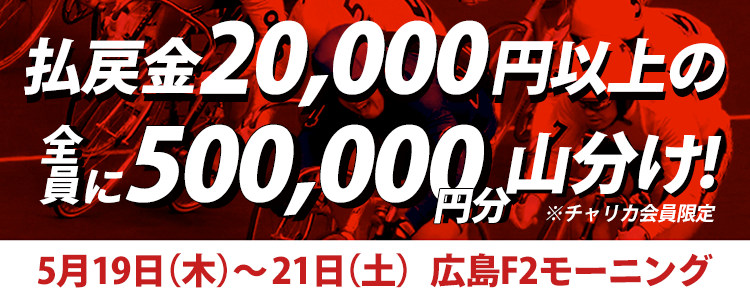 【広島競輪F2モーニング】払戻金額20,000円以上達成者で50万円分山分け
